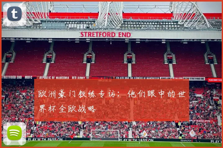 欧洲豪门教练专访:他们眼中的世界杯全欧战略