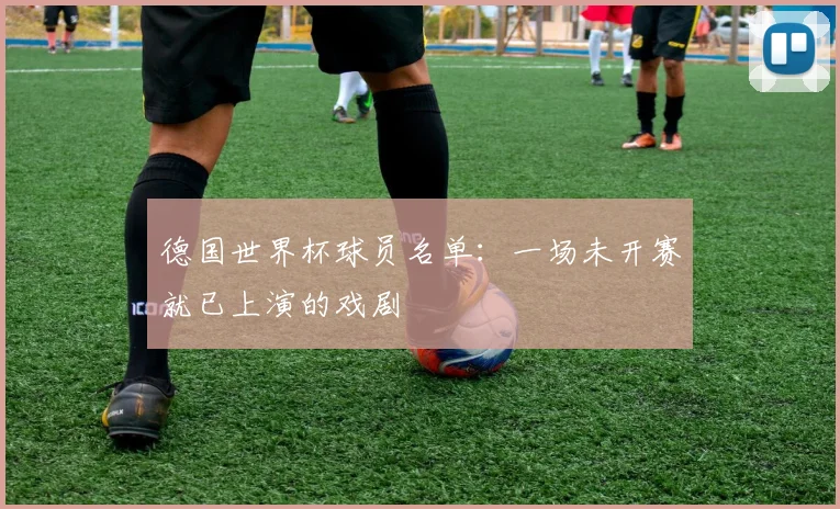德国世界杯球员名单:一场未开赛就已上演的戏剧
