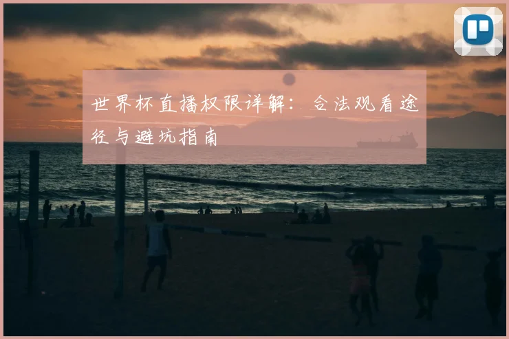 世界杯直播权限详解：合法观看途径与避坑指南