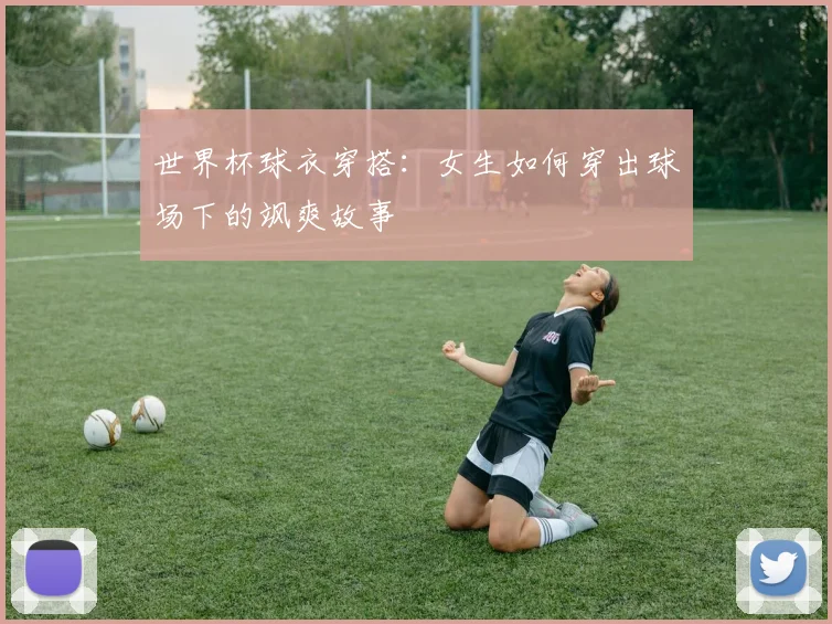世界杯球衣穿搭:女生如何穿出球场下的飒爽故事