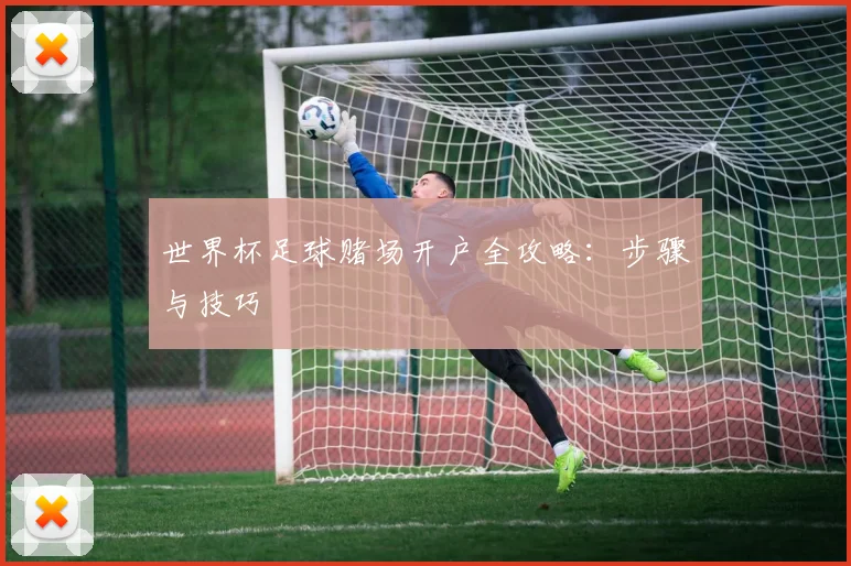 世界杯足球赌场开户全攻略：步骤与技巧