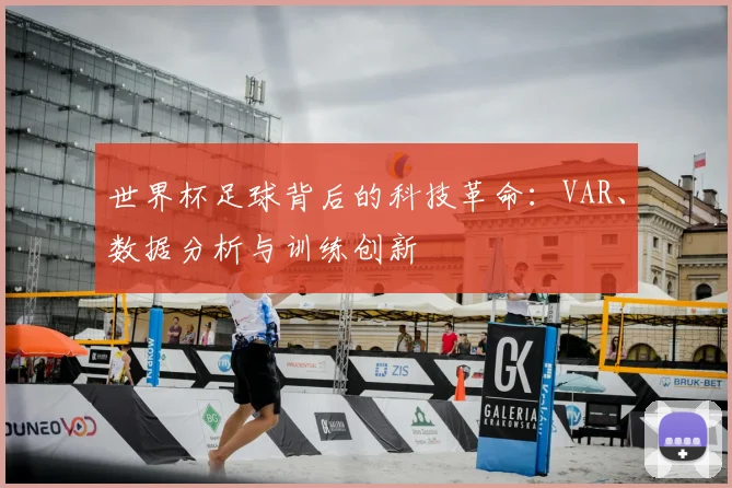 世界杯足球背后的科技革命：VAR、数据分析与训练创新