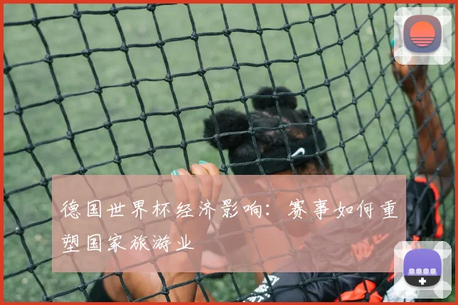 德国世界杯经济影响：赛事如何重塑国家旅游业
