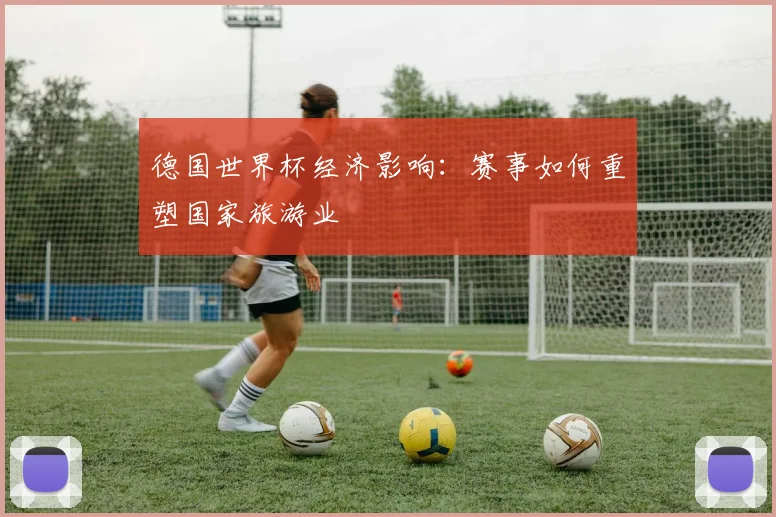 德国世界杯经济影响：赛事如何重塑国家旅游业