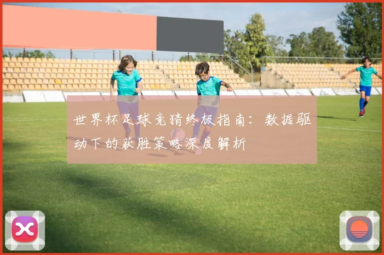 世界杯足球竞猜终极指南：数据驱动下的获胜策略深度解析