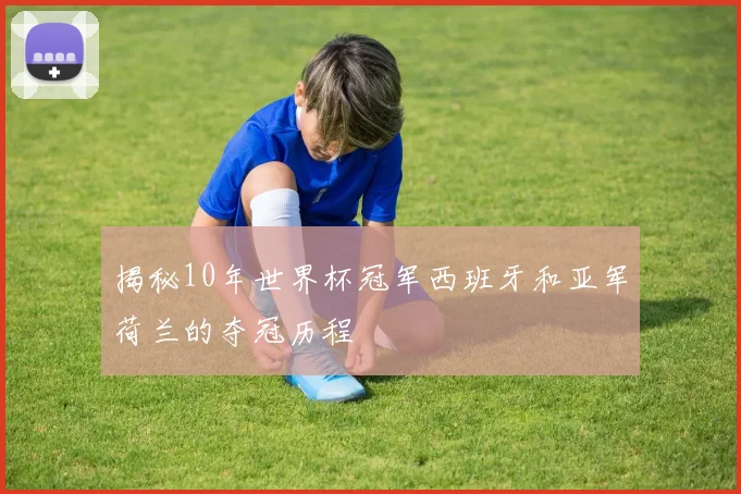 揭秘10年世界杯冠军西班牙和亚军荷兰的夺冠历程