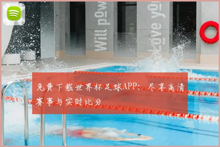 免费下载世界杯足球APP：尽享高清赛事与实时比分