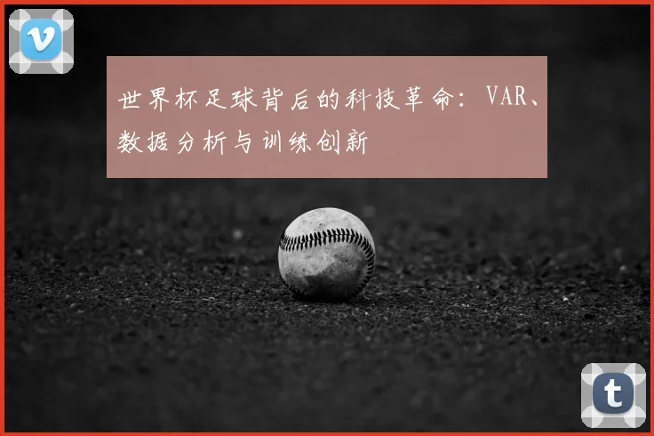 世界杯足球背后的科技革命：VAR、数据分析与训练创新