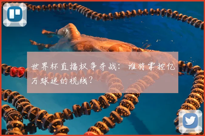 世界杯直播权争夺战：谁将掌控亿万球迷的视线？