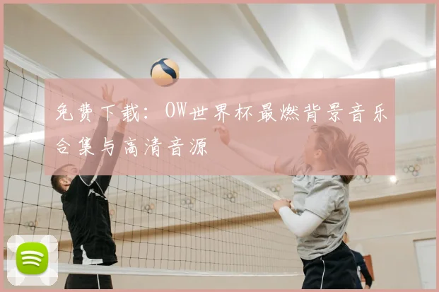 免费下载：OW世界杯最燃背景音乐合集与高清音源