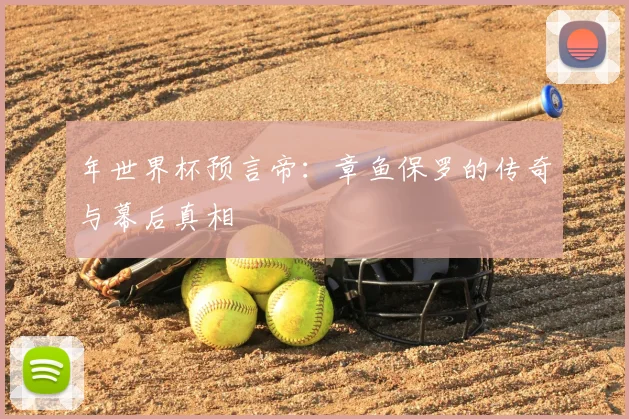 年世界杯预言帝：章鱼保罗的传奇与幕后真相